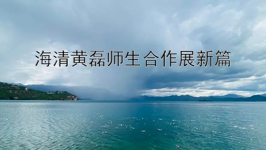 海清黄磊师生合作展新篇