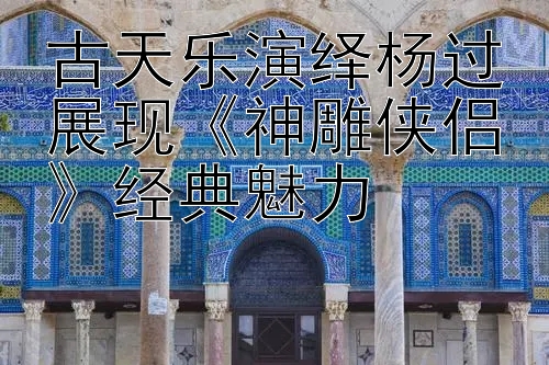 古天乐演绎杨过展现《神雕侠侣》经典魅力