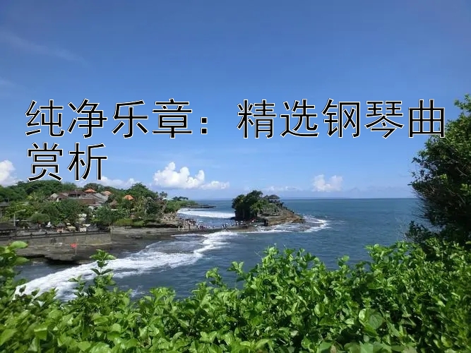 纯净乐章：精选钢琴曲赏析