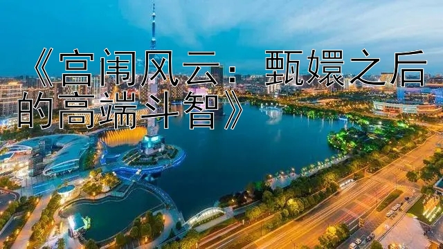 《宫闱风云：甄嬛之后的高端斗智》