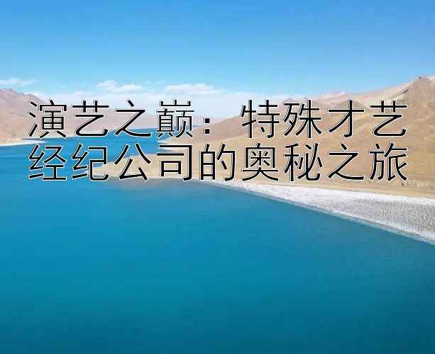 演艺之巅：特殊才艺经纪公司的奥秘之旅