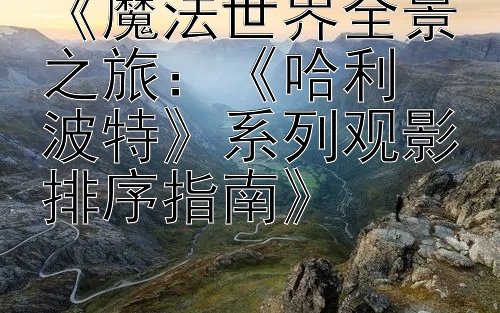 《魔法世界全景之旅：《哈利・波特》系列观影排序指南》