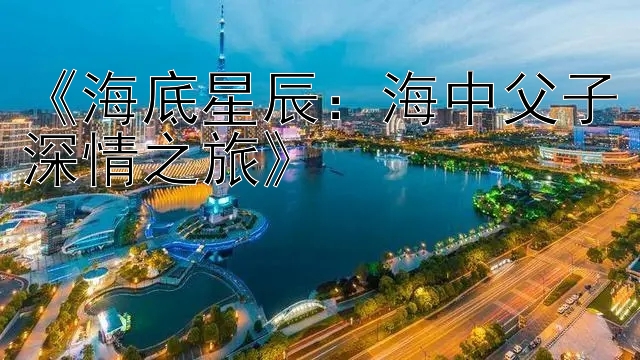 《海底星辰：海中父子深情之旅》