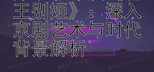 陈凯歌导演《霸王别姬》：深入京剧艺术与时代背景解析