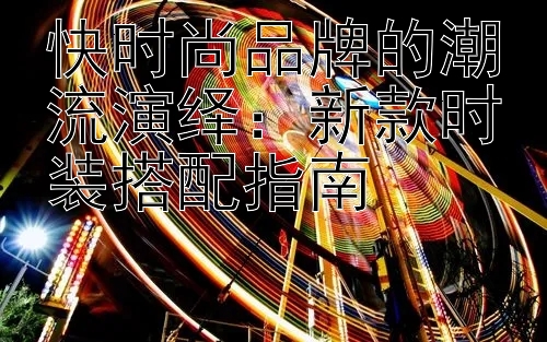 快时尚品牌的潮流演绎：新款时装搭配指南