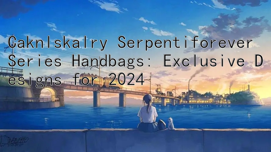 Caknlskalry Serpentiforever 系列手袋：2024 年独家设计