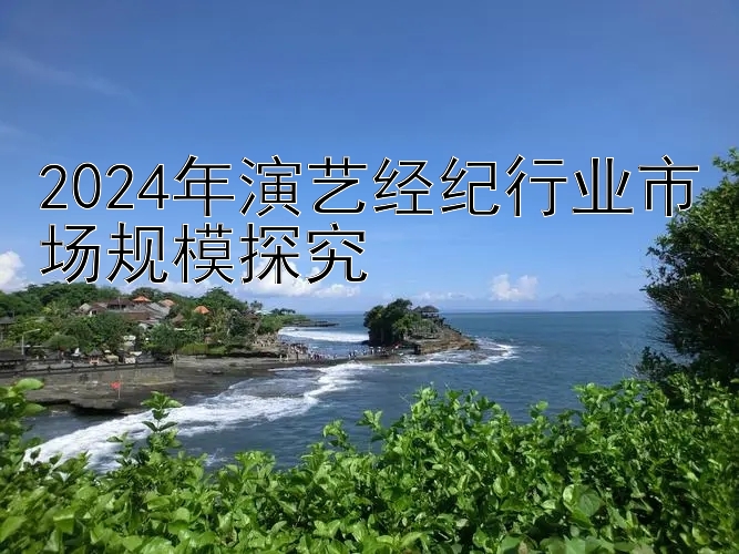 2024年演艺经纪行业市场规模探究