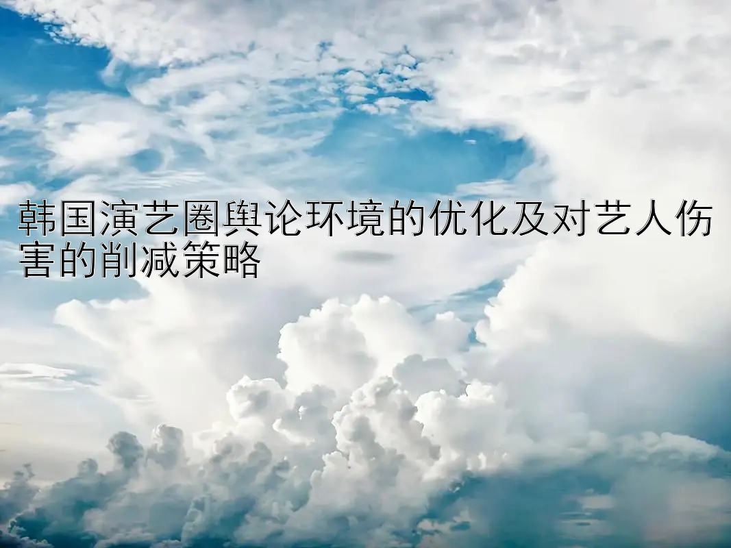 韩国演艺圈舆论环境的优化及对艺人伤害的削减策略