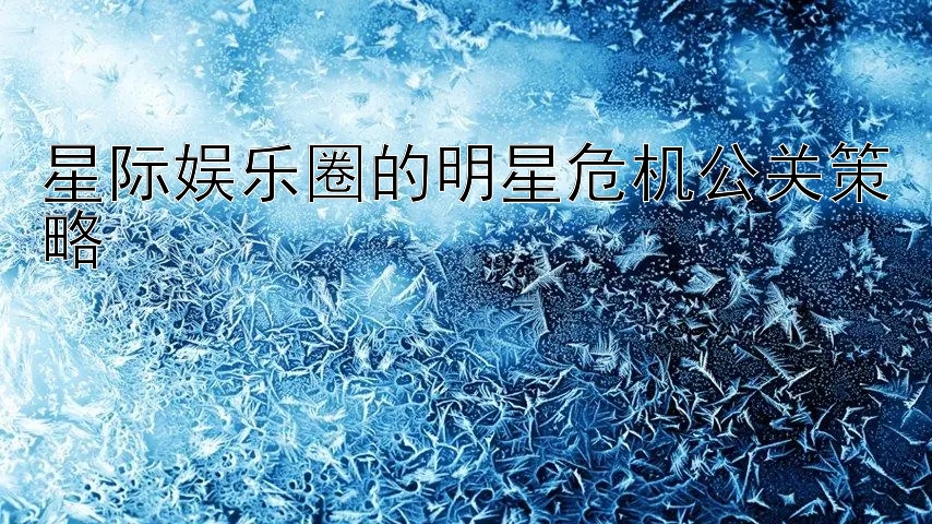 星际娱乐圈的明星危机公关策略