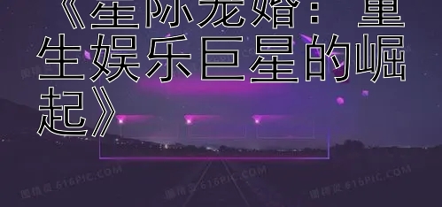 《星际宠婚：重生娱乐巨星的崛起》