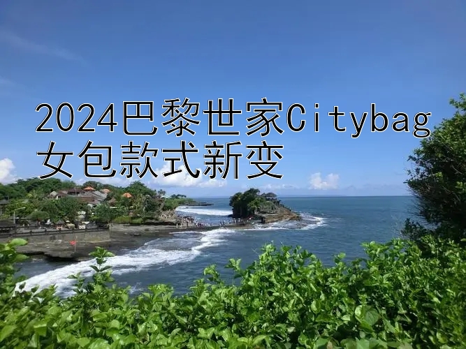 2024巴黎世家Citybag女包款式新变