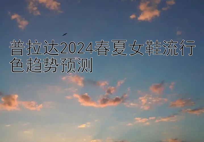 普拉达2024春夏女鞋流行色趋势预测