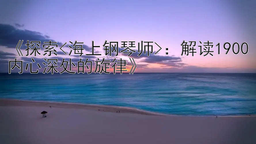 《探索<海上钢琴师>：解读1900内心深处的旋律》