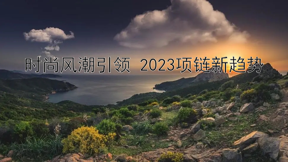 时尚风潮引领 2023项链新趋势