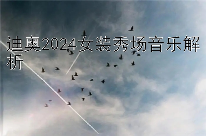 迪奥2024女装秀场音乐解析