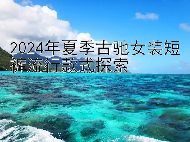 2024年夏季古驰女装短裤流行款式探索