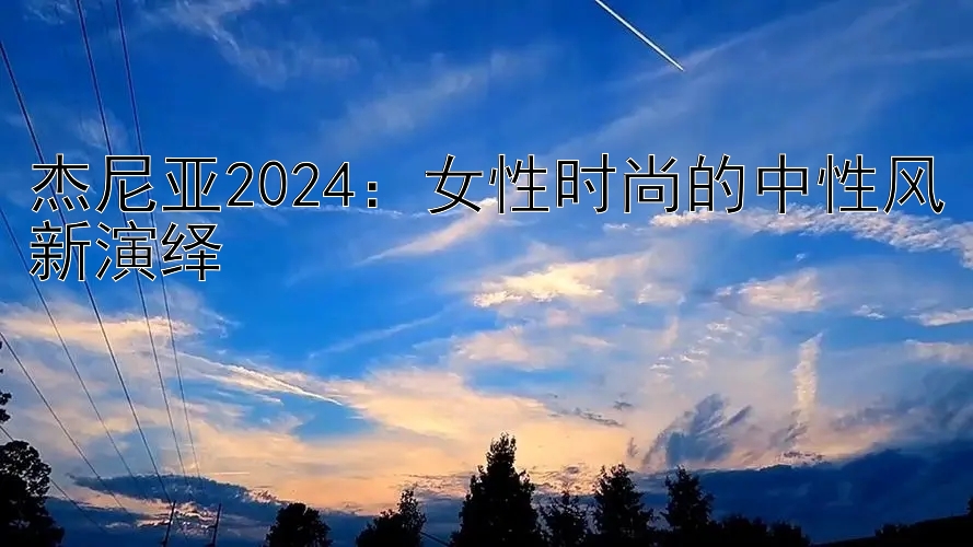 杰尼亚2024：女性时尚的中性风新演绎