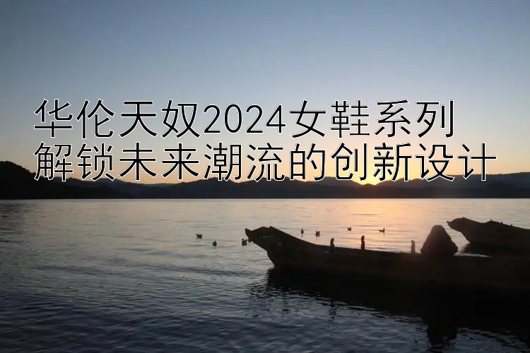 华伦天奴2024女鞋系列  
解锁未来潮流的创新设计