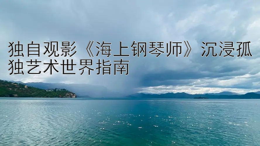 独自观影《海上钢琴师》沉浸孤独艺术世界指南