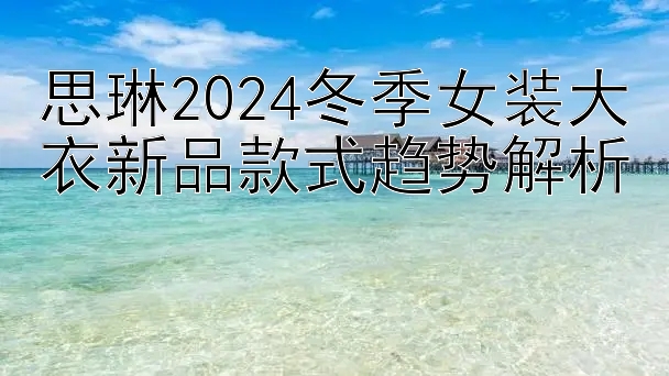 思琳2024冬季女装大衣新品款式趋势解析