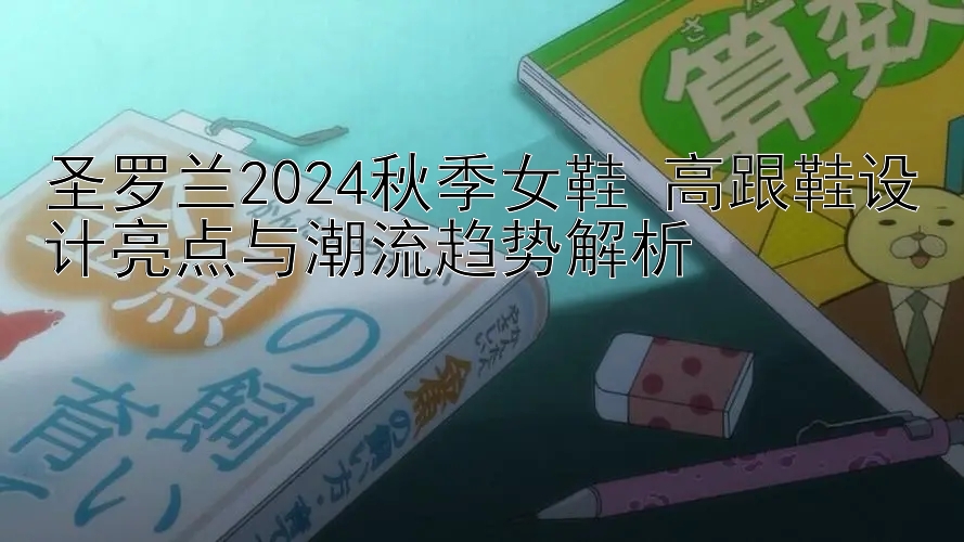 圣罗兰2024秋季女鞋 高跟鞋设计亮点与潮流趋势解析