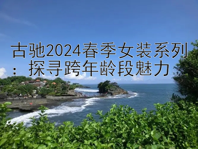 古驰2024春季女装系列：探寻跨年龄段魅力