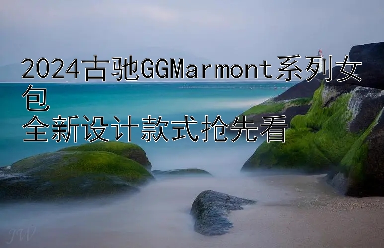 2024古驰GGMarmont系列女包  
全新设计款式抢先看