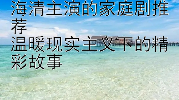 海清主演的家庭剧推荐  
温暖现实主义下的精彩故事