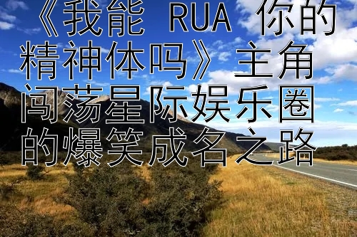 《我能 RUA 你的精神体吗》主角闯荡星际娱乐圈的爆笑成名之路