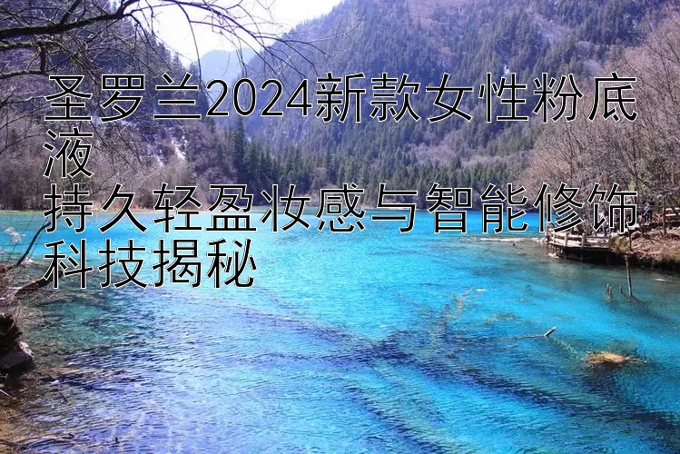 圣罗兰2024新款女性粉底液  
持久轻盈妆感与智能修饰科技揭秘