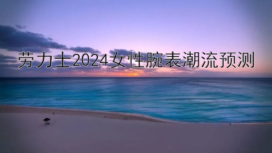 劳力士2024女性腕表潮流预测