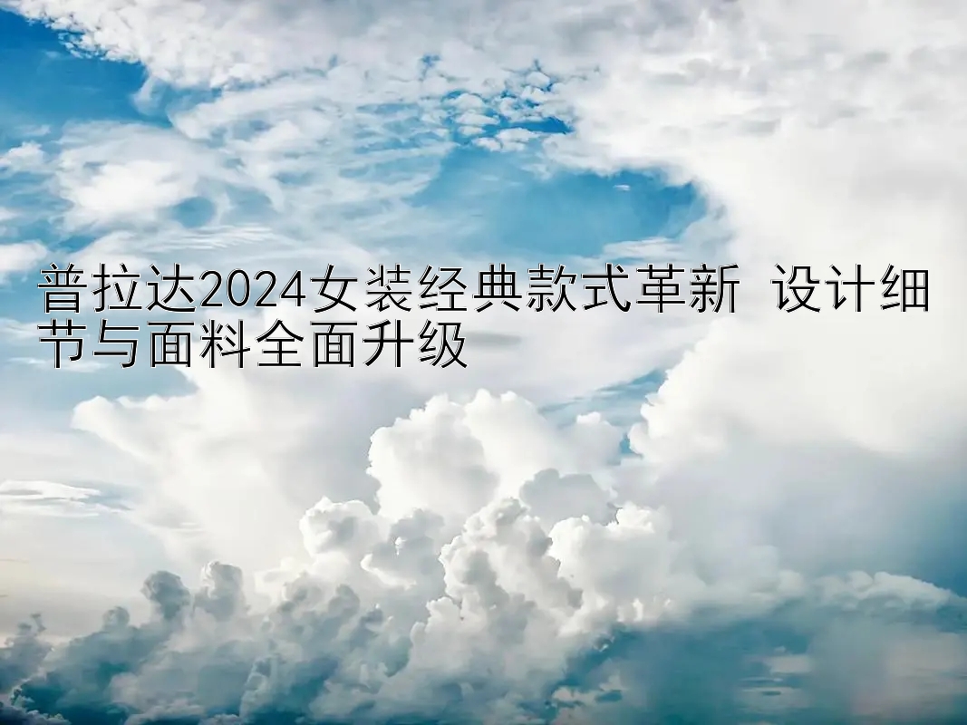 普拉达2024女装经典款式革新 设计细节与面料全面升级