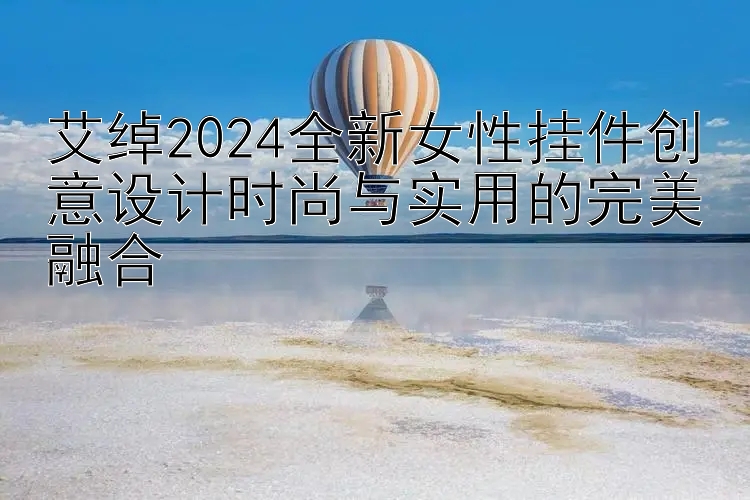 艾绰2024全新女性挂件创意设计时尚与实用的完美融合