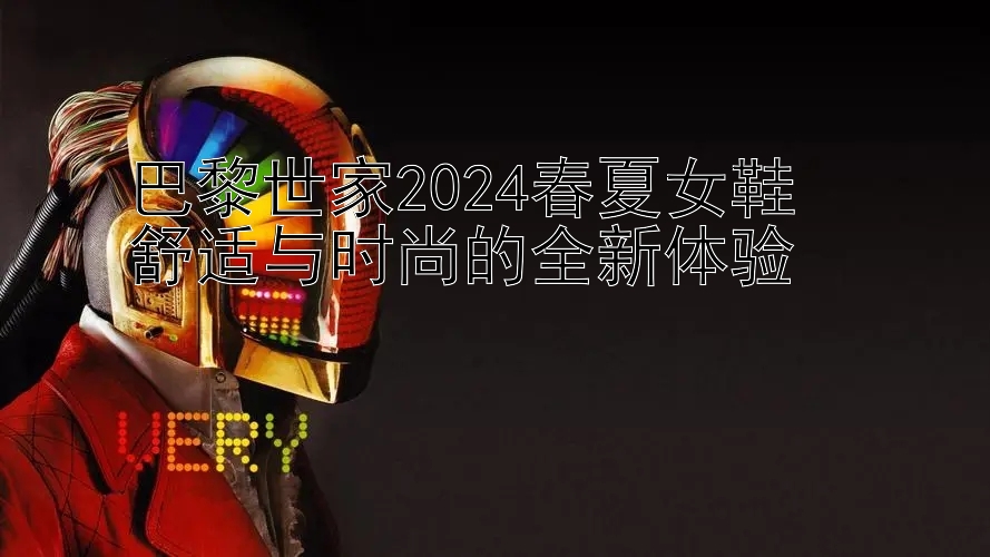 巴黎世家2024春夏女鞋  
舒适与时尚的全新体验