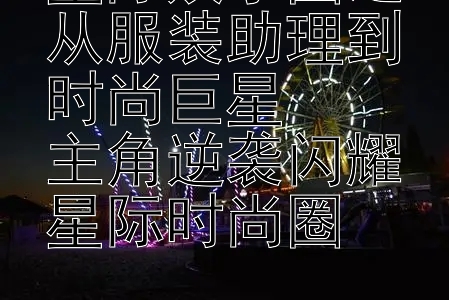 星际娱乐圈之从服装助理到时尚巨星  
主角逆袭闪耀星际时尚圈