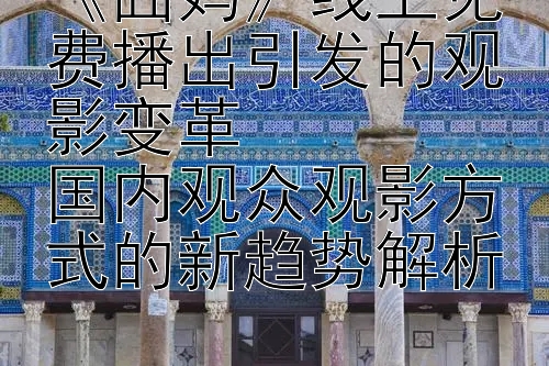 《囧妈》线上免费播出引发的观影变革  
国内观众观影方式的新趋势解析