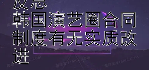 张紫妍事件后的反思  
韩国演艺圈合同制度有无实质改进