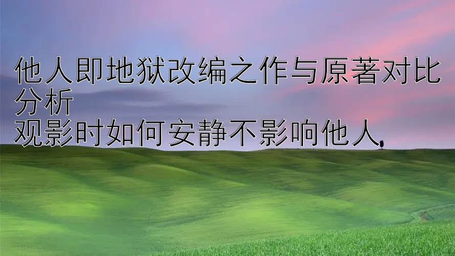 他人即地狱改编之作与原著对比分析  
观影时如何安静不影响他人