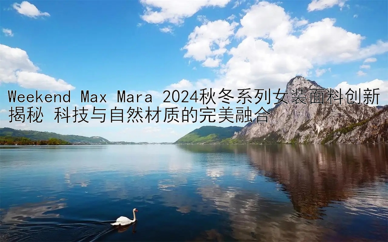 Weekend Max Mara 2024秋冬系列女装面料创新揭秘 科技与自然材质的完美融合