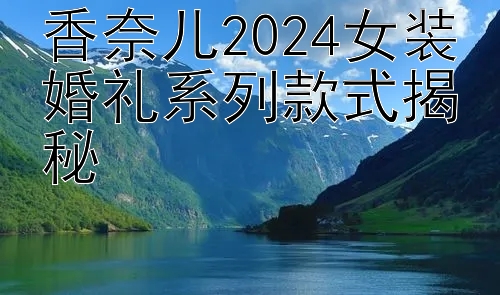 香奈儿2024女装婚礼系列款式揭秘