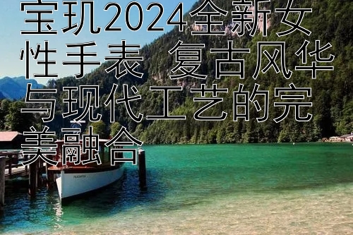 宝玑2024全新女性手表 复古风华与现代工艺的完美融合