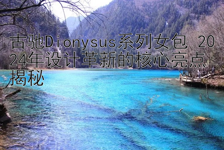 古驰Dionysus系列女包 2024年设计革新的核心亮点揭秘