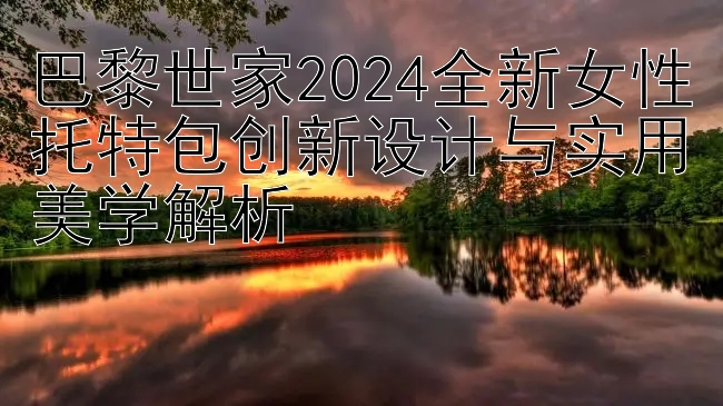 巴黎世家2024全新女性托特包创新设计与实用美学解析