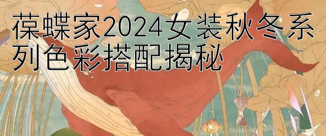 葆蝶家2024女装秋冬系列色彩搭配揭秘