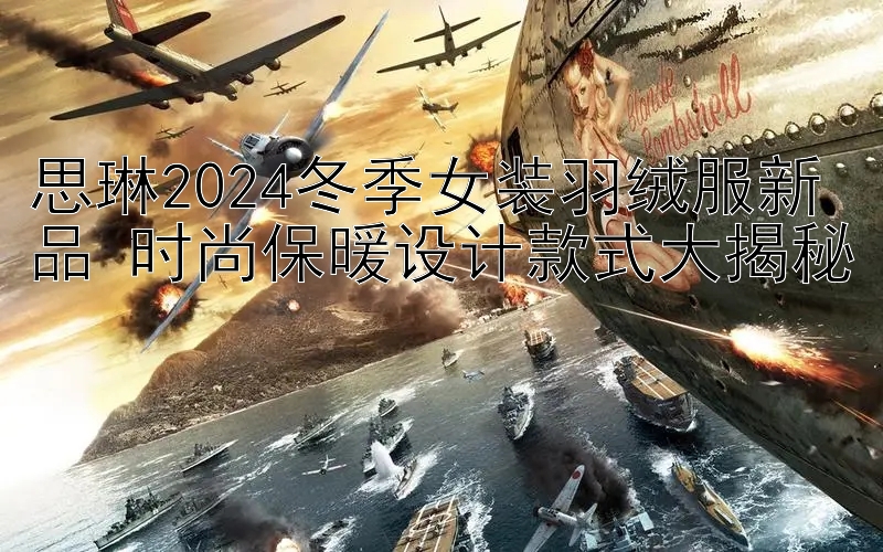 思琳2024冬季女装羽绒服新品 时尚保暖设计款式大揭秘