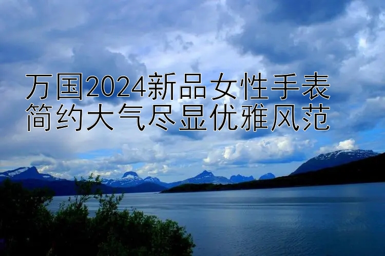 万国2024新品女性手表  
简约大气尽显优雅风范