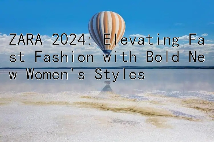 ZARA 2024: Elevating Fast Fashion with Bold New Women's Styles