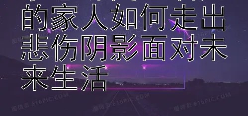 李恩珠离世后她的家人如何走出悲伤阴影面对未来生活