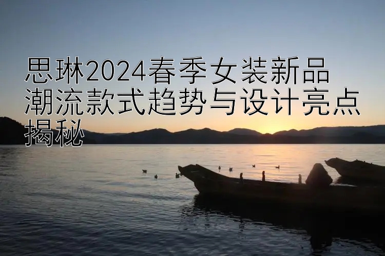 思琳2024春季女装新品  
潮流款式趋势与设计亮点揭秘